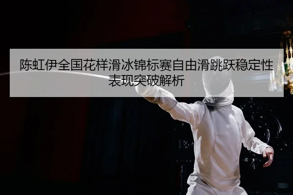 chen-hong-yi-quan-guo-hua-yang-hua-bing-jin-biao-sai-zi-you-hua-tiao-yue-wen-ding-xing-biao-xian-tu-po-jie-xi-2-610.jpg